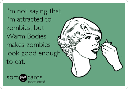 I'm not saying that
I'm attracted to
zombies, but
Warm Bodies
makes zombies
look good enough
to eat.