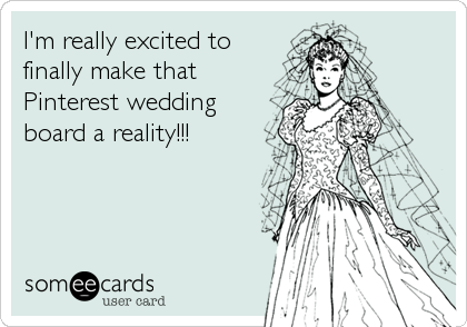 I'm really excited to
finally make that
Pinterest wedding
board a reality!!!