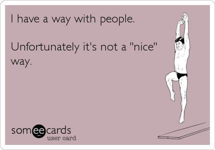 I have a way with people. 

Unfortunately it's not a "nice"
way.