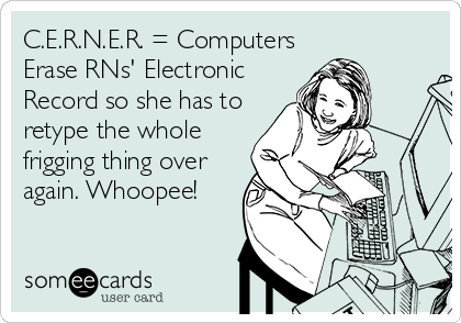 C.E.R.N.E.R. = Computers
Erase RNs' Electronic
Record so she has to
retype the whole
frigging thing over
again. Whoopee!