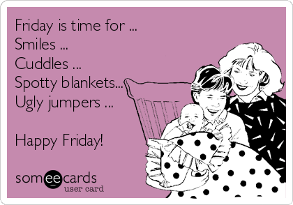 Friday is time for ...
Smiles ...
Cuddles ...
Spotty blankets...
Ugly jumpers ...

Happy Friday!