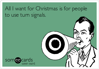 All I want for Christmas is for people
to use turn signals.