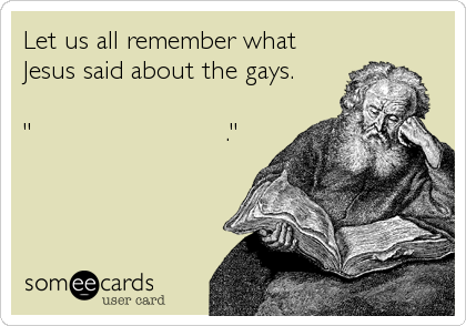 Let us all remember what
Jesus said about the gays. 

"                         ."