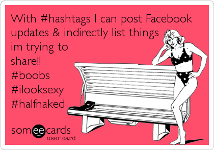 With #hashtags I can post Facebook
updates & indirectly list things
im trying to
share!!
#boobs
#ilooksexy
#halfnaked