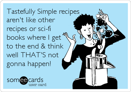 Tastefully Simple recipes 
aren't like other 
recipes or sci-fi
books where I get
to the end & think
well THAT'S not
gonna happen! 