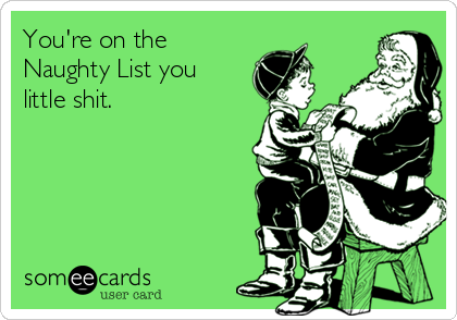 You're on the
Naughty List you
little shit.