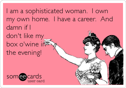 I am a sophisticated woman.  I own
my own home.  I have a career.  And
damn if I
don't like my
box o'wine in
the evening!