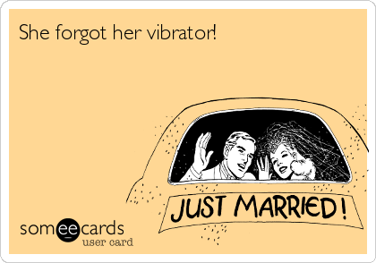 She forgot her vibrator!