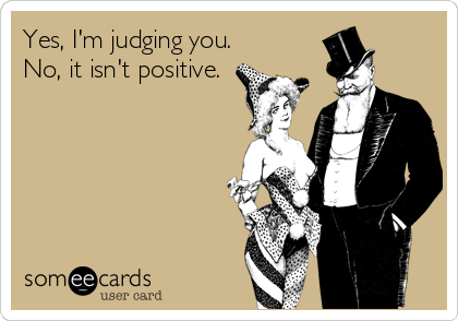 Yes, I'm judging you.
No, it isn't positive.
