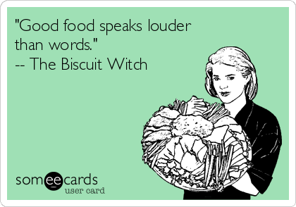 "Good food speaks louder
than words."
-- The Biscuit Witch