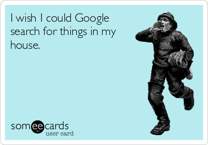 I wish I could Google search for things in my house.