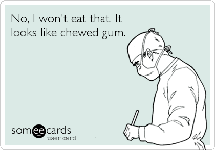 No, I won't eat that. It
looks like chewed gum.