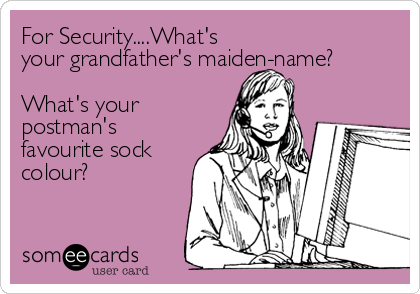 For Security....What's
your grandfather's maiden-name?

What's your
postman's
favourite sock
colour?