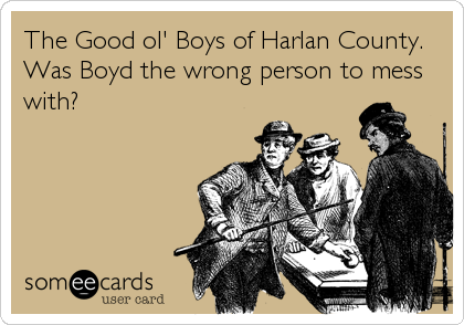 The Good ol' Boys of Harlan County.
Was Boyd the wrong person to mess
with?