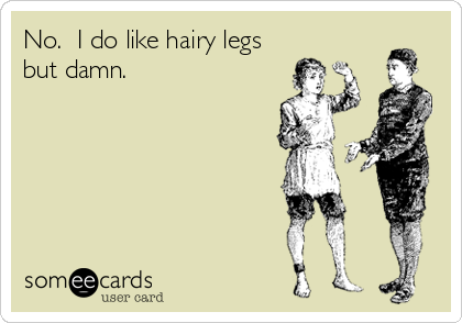 No.  I do like hairy legs
but damn.