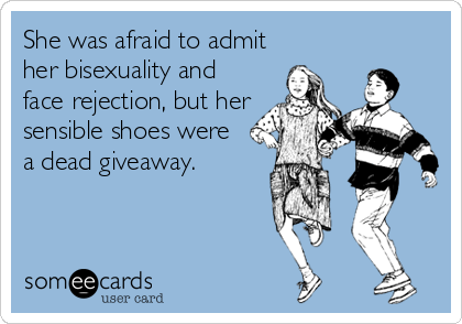 She was afraid to admit
her bisexuality and
face rejection, but her
sensible shoes were
a dead giveaway.