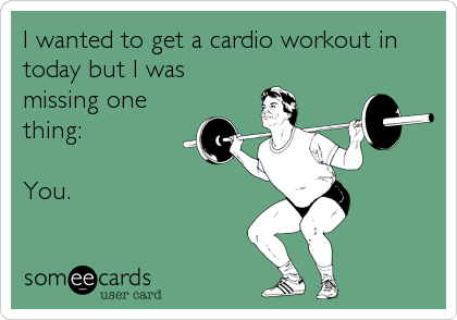 I wanted to get a cardio workout in
today but I was
missing one
thing:

You.