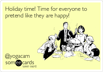Holiday time! Time for everyone to
pretend like they are happy! 





@yogacam