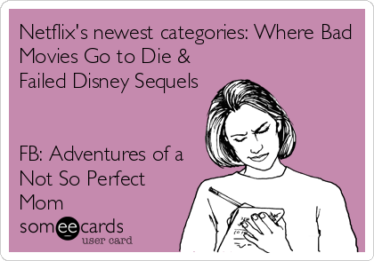 Netflix's newest categories: Where Bad
Movies Go to Die &
Failed Disney Sequels


FB: Adventures of a
Not So Perfect
Mom