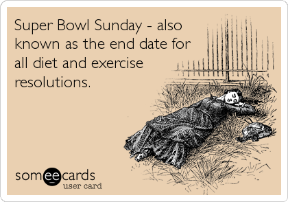 Super Bowl Sunday - also
known as the end date for
all diet and exercise
resolutions.