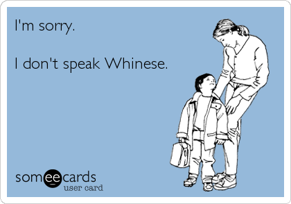 I'm sorry.

I don't speak Whinese.