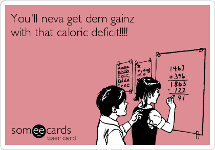 You'll neva get dem gainz
with that caloric deficit!!!!