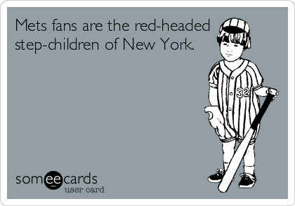 Mets fans are the red-headed
step-children of New York.