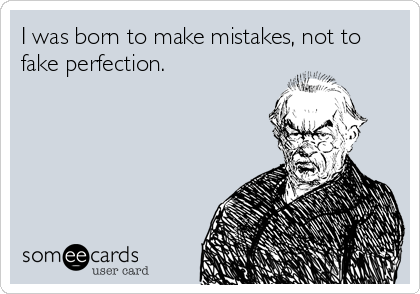 I was born to make mistakes, not to
fake perfection.