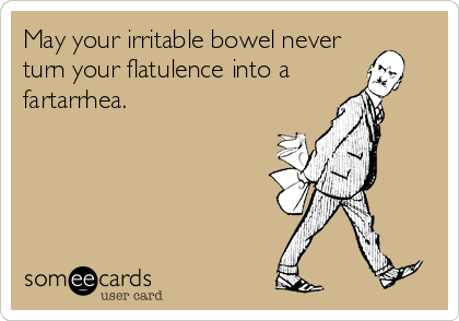 May your irritable bowel never
turn your flatulence into a
fartarrhea.