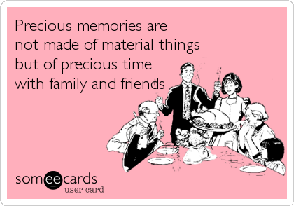 Precious memories arenot made of material thingsbut of precious timewith family and friends