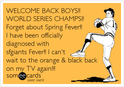 WELCOME BACK BOYS!!
WORLD SERIES CHAMPS!!
Forget about Spring Fever!!
I have been officially
diagnosed with
sfgiants Fever!! I can't
wait to the%