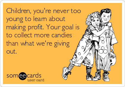 Children, you're never too
young to learn about
making profit. Your goal is
to collect more candies
than what we're giving
out.