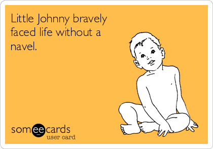 Little Johnny bravely
faced life without a
navel.