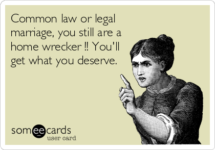 Common law or legal
marriage, you still are a
home wrecker !! You'll
get what you deserve.