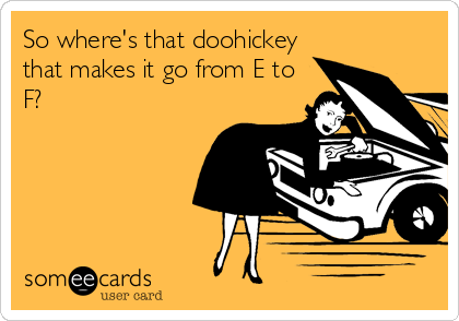 So where's that doohickey
that makes it go from E to
F?