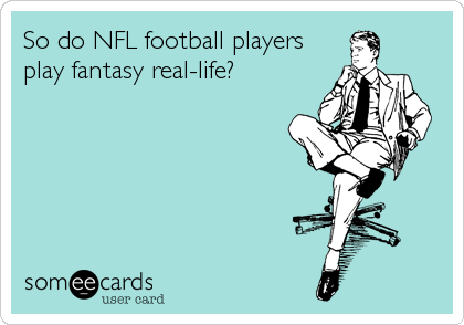 So do NFL football players
play fantasy real-life?