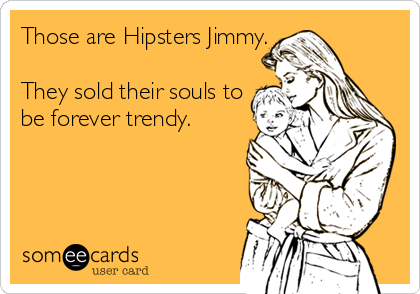 Those are Hipsters Jimmy.

They sold their souls to
be forever trendy.