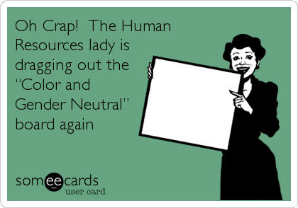 Oh Crap!  The Human
Resources lady is
dragging out the
“Color and
Gender Neutral”
board again