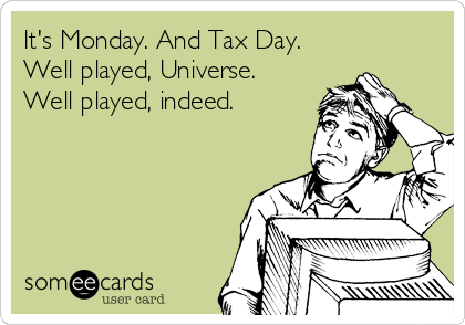 It's Monday. And Tax Day. 
Well played, Universe. 
Well played, indeed. 