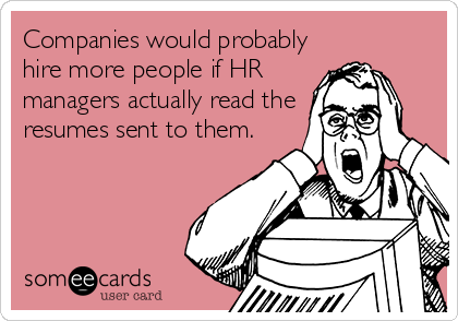 Companies would probably
hire more people if HR
managers actually read the
resumes sent to them.