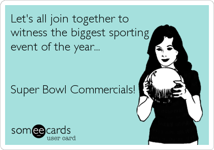 Let's all join together to
witness the biggest sporting
event of the year...


Super Bowl Commercials!