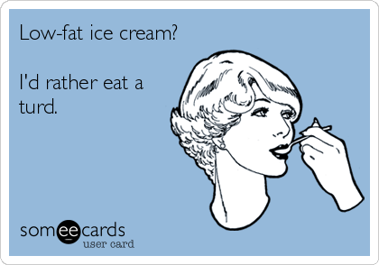 Low-fat ice cream?

I'd rather eat a
turd.