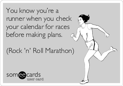 You know you’re a
runner when you check
your calendar for races
before making plans.

(Rock 'n' Roll Marathon)