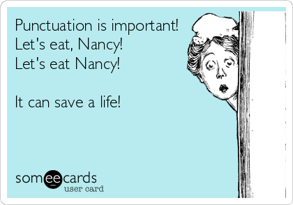 Punctuation is important!
Let's eat, Nancy!
Let's eat Nancy!

It can save a life!