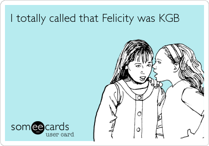 I totally called that Felicity was KGB