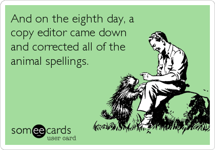 And on the eighth day, a
copy editor came down 
and corrected all of the 
animal spellings.