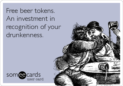 Free beer tokens. 
An investment in
recognition of your 
drunkenness.