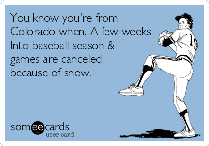You know you're from
Colorado when. A few weeks
Into baseball season &
games are canceled
because of snow.