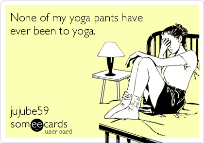 None of my yoga pants have
ever been to yoga.





jujube59