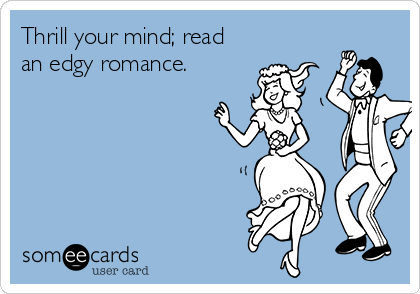 Thrill your mind; read
an edgy romance.